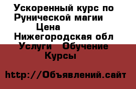 Ускоренный курс по “Рунической магии“. › Цена ­ 3 000 - Нижегородская обл. Услуги » Обучение. Курсы   